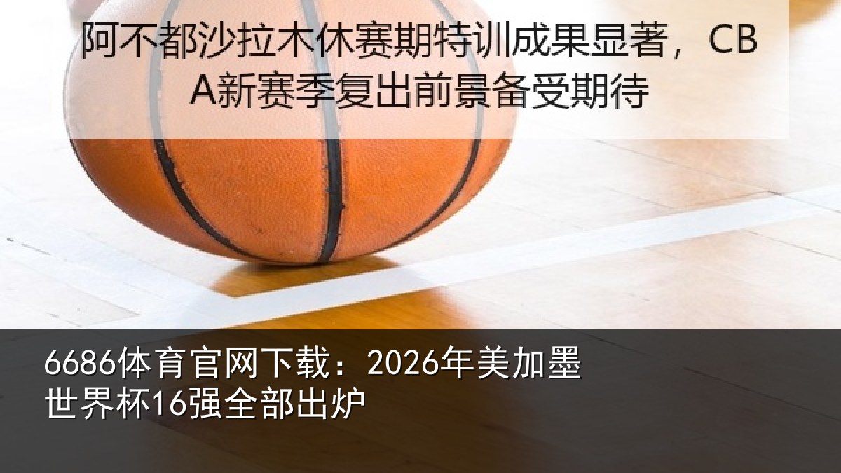 6686体育官网下载：2026年美加墨世界杯16强全部出炉