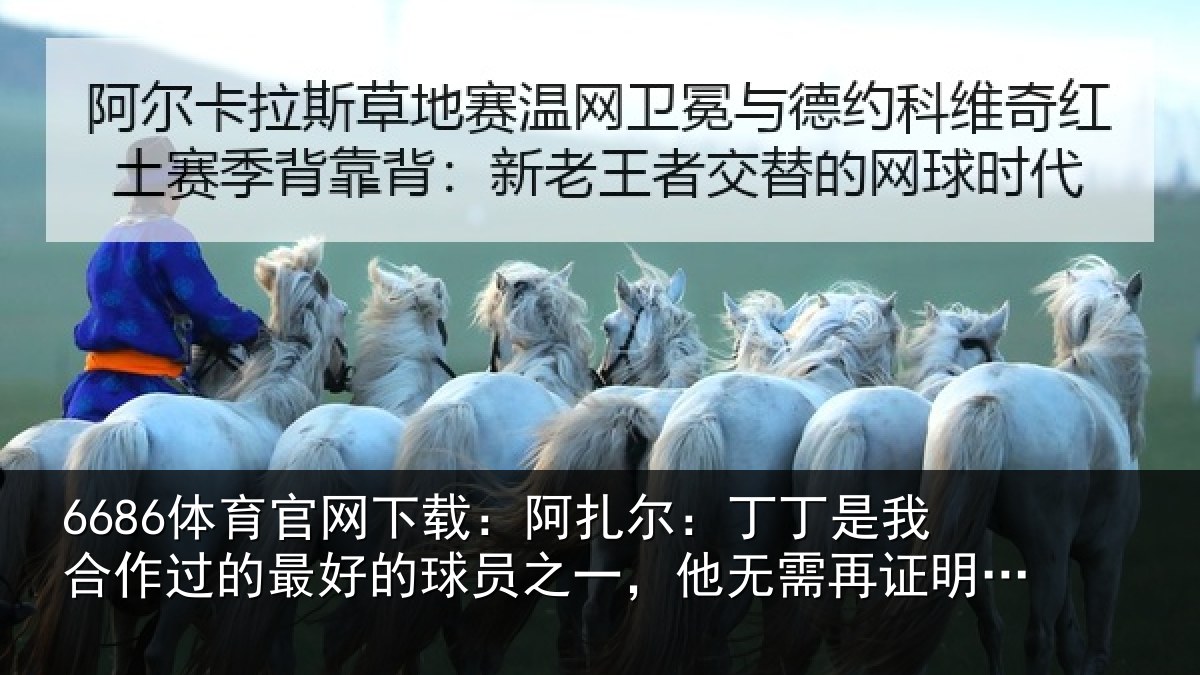 6686体育官网下载：阿扎尔：丁丁是我合作过的最好的球员之一，他无需再证明什么