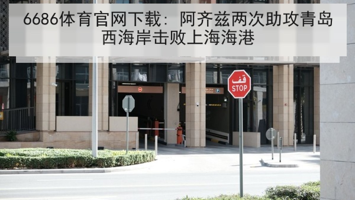 6686体育官网下载: 阿齐兹两次助攻青岛西海岸击败上海海港