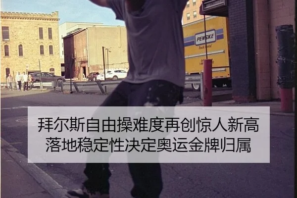 拜尔斯自由操难度再创惊人新高 落地稳定性决定奥运金牌归属