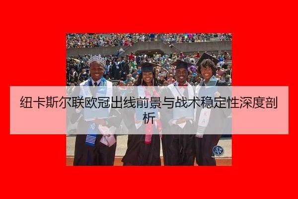 纽卡斯尔联欧冠出线前景与战术稳定性深度剖析