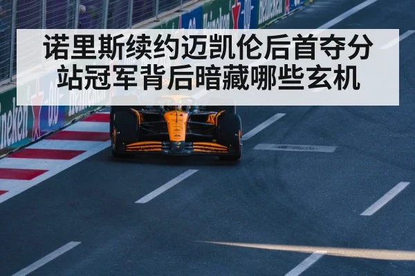 诺里斯续约迈凯伦后首夺分站冠军背后暗藏哪些玄机