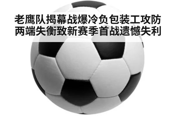老鹰队揭幕战爆冷负包装工攻防两端失衡致新赛季首战遗憾失利
