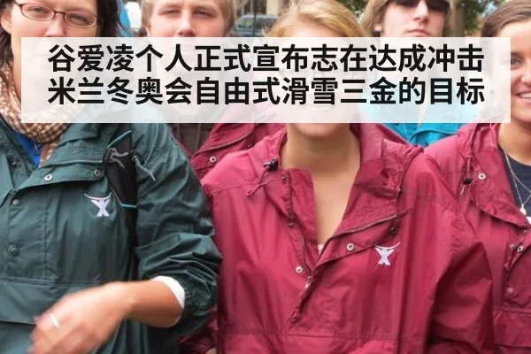谷爱凌个人正式宣布志在达成冲击米兰冬奥会自由式滑雪三金的目标